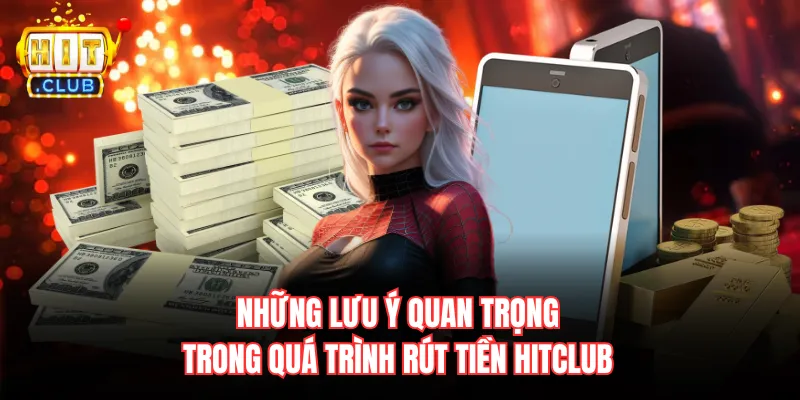 Những lưu ý quan trọng trong quá trình rút tiền Hitclub
